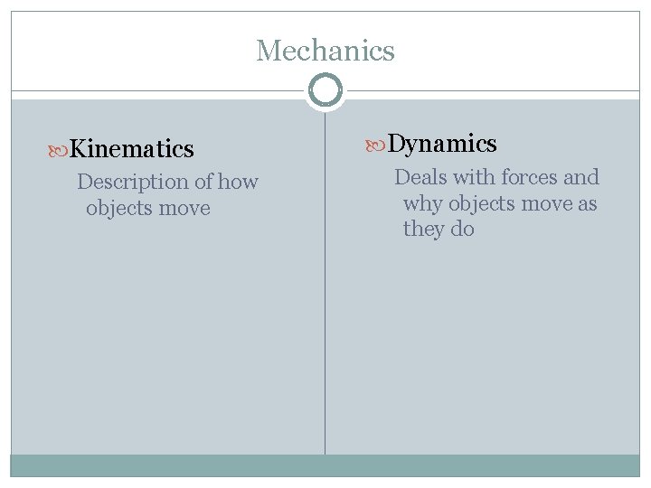 Mechanics Kinematics Description of how objects move Dynamics Deals with forces and why objects