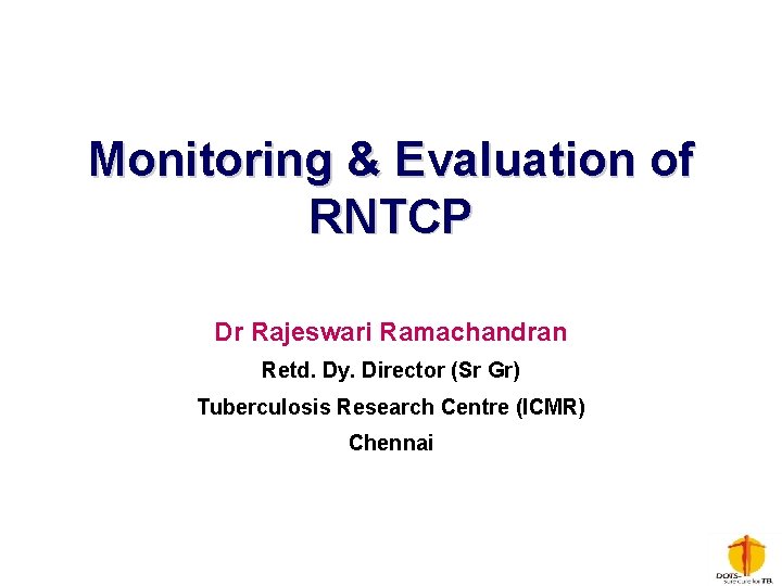 Monitoring & Evaluation of RNTCP Dr Rajeswari Ramachandran Retd. Dy. Director (Sr Gr) Tuberculosis