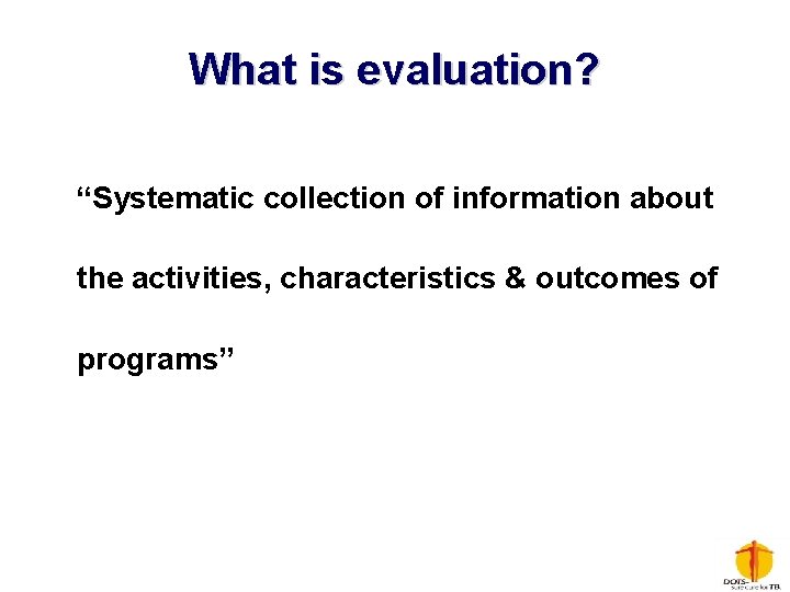 What is evaluation? “Systematic collection of information about the activities, characteristics & outcomes of