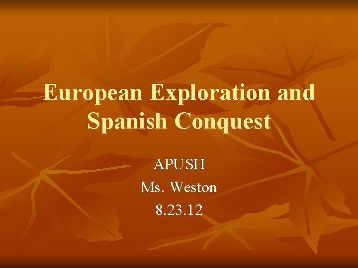 European Exploration and Spanish Conquest APUSH Ms. Weston 8. 23. 12 