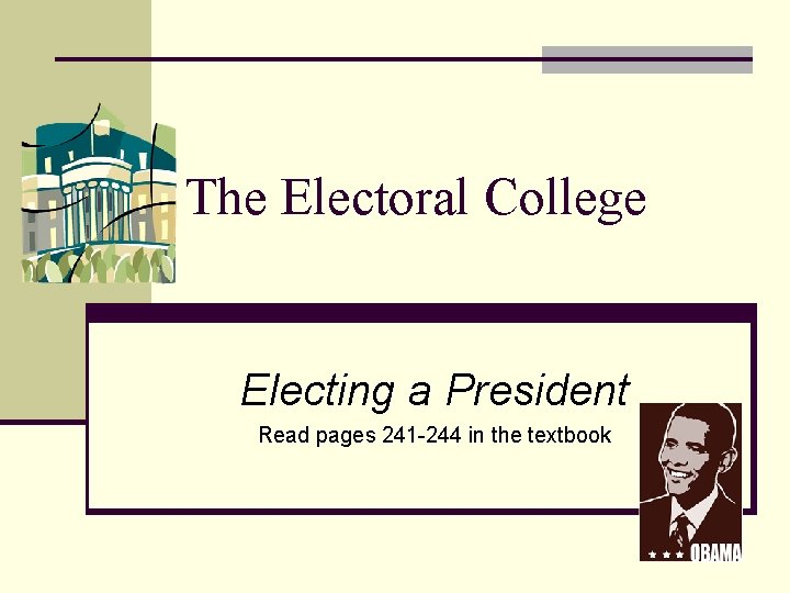 The Electoral College Electing a President Read pages 241 -244 in the textbook 