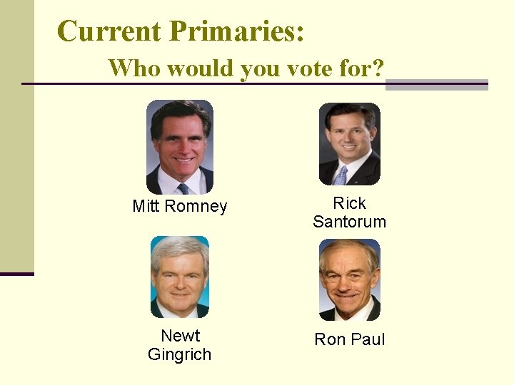 Current Primaries: Who would you vote for? Mitt Romney Rick Santorum Newt Gingrich Ron