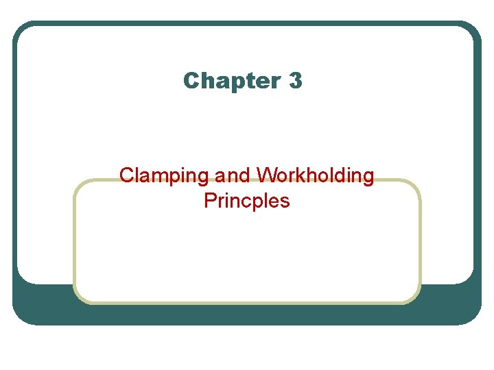Chapter 3 Clamping and Workholding Princples 