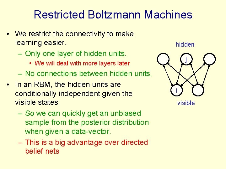 Restricted Boltzmann Machines • We restrict the connectivity to make learning easier. – Only