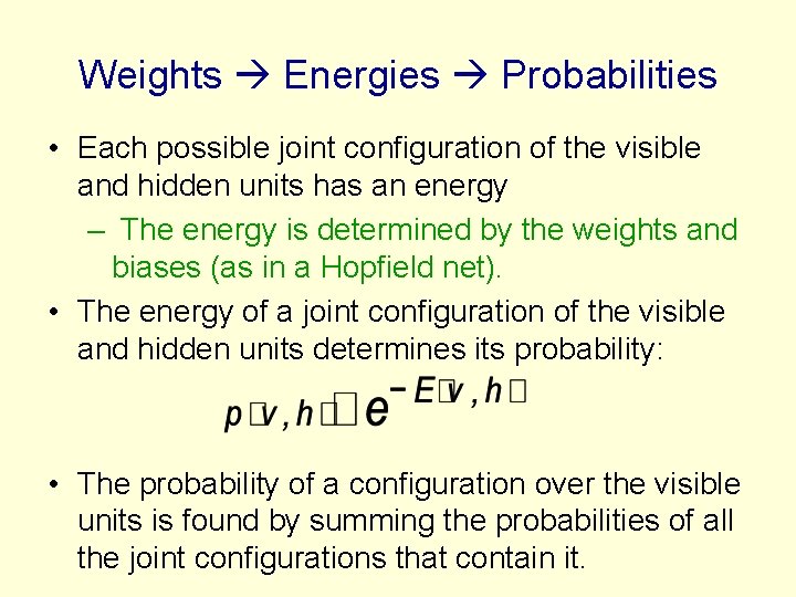 Weights Energies Probabilities • Each possible joint configuration of the visible and hidden units