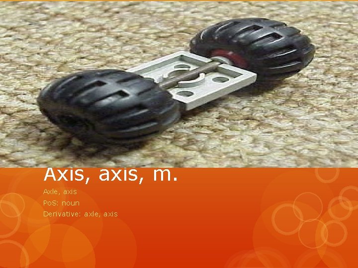 Axis, axis, m. Axle, axis Po. S: noun Derivative: axle, axis 