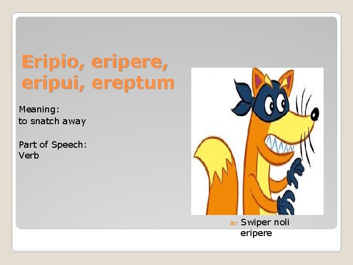 Eripio, eripere, eripui, ereptum Meaning: to snatch away Part of Speech: Verb Swiper noli