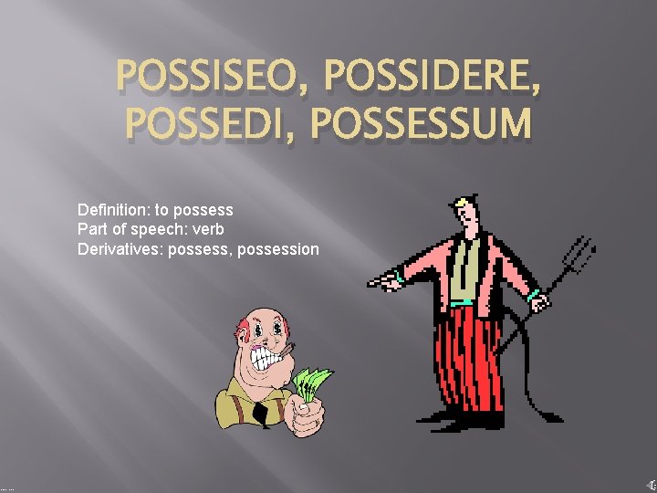 POSSISEO, POSSIDERE, POSSEDI, POSSESSUM Definition: to possess Part of speech: verb Derivatives: possess, possession