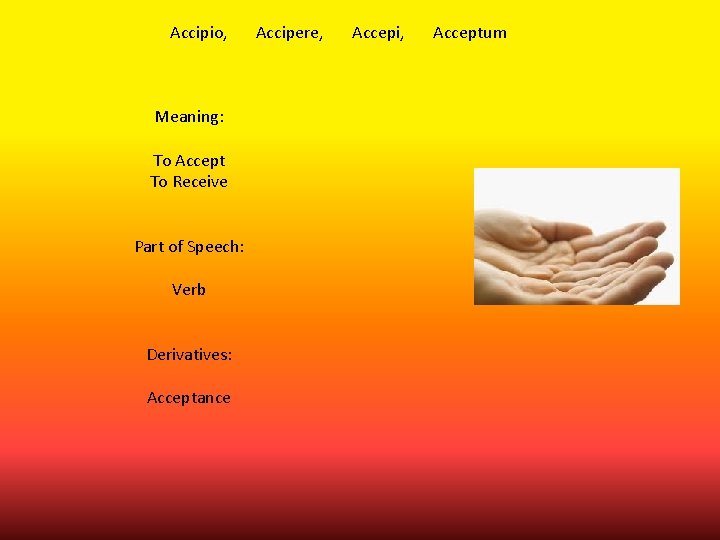 Accipio, Meaning: To Accept To Receive Part of Speech: Verb Derivatives: Acceptance Accipere, Accepi,