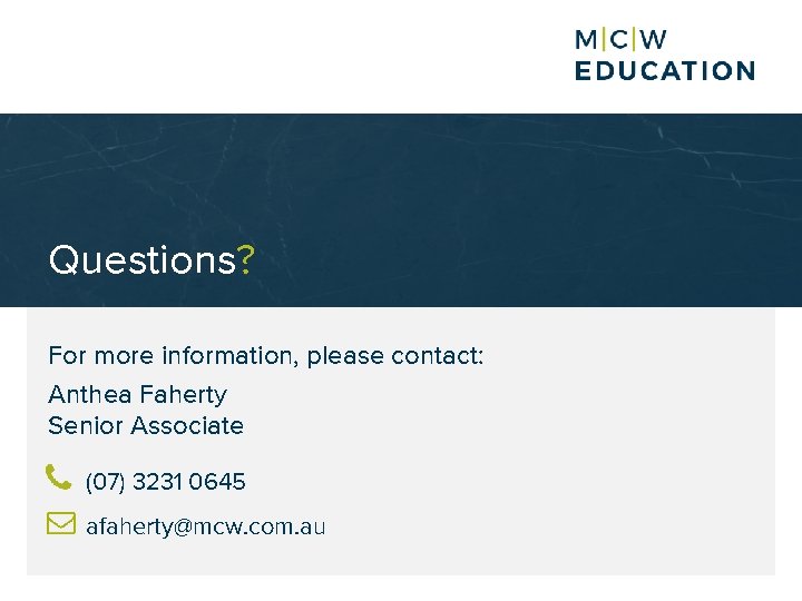 Questions? For more information, please contact: Anthea Faherty Senior Associate (07) 3231 0645 afaherty@mcw.