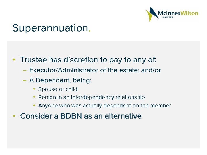 Superannuation. • Trustee has discretion to pay to any of: – Executor/Administrator of the