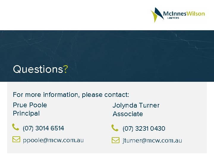 Questions? For more information, please contact: Prue Poole Jolynda Turner Principal Associate (07) 3014