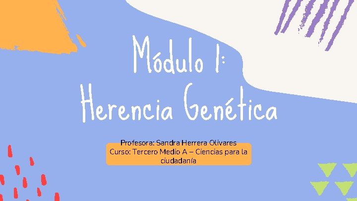 Módulo 1: Herencia Genética Profesora: Sandra Herrera Olivares Curso: Tercero Medio A – Ciencias