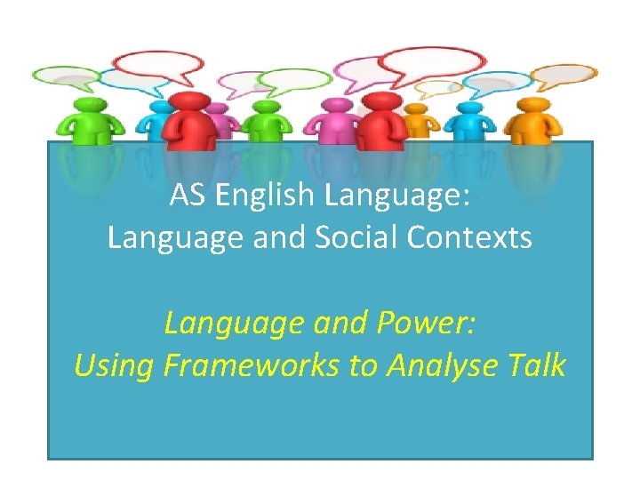 AS English Language: Language and Social Contexts Language and Power: Using Frameworks to Analyse