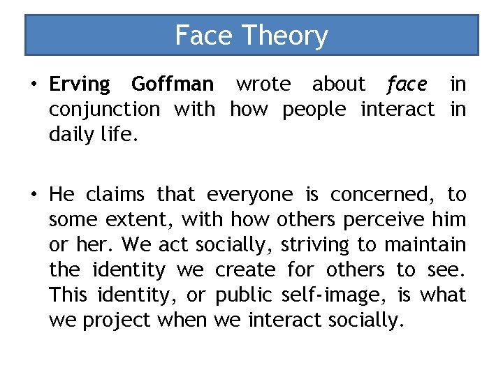 Face Theory • Erving Goffman wrote about face in conjunction with how people interact