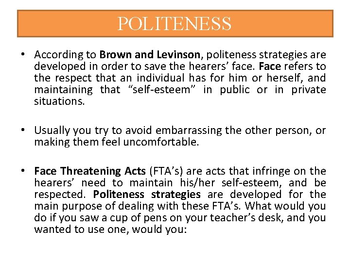 POLITENESS • According to Brown and Levinson, politeness strategies are developed in order to