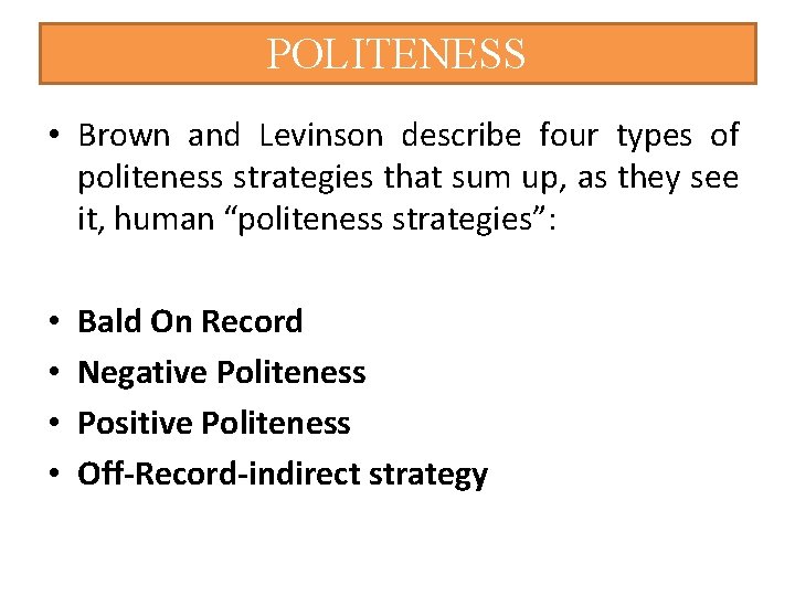 POLITENESS • Brown and Levinson describe four types of politeness strategies that sum up,
