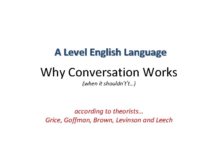 A Level English Language Why Conversation Works (when it shouldn't’t…) according to theorists… Grice,