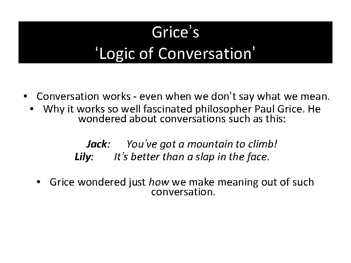 Grice’s ‘Logic of Conversation’ • Conversation works - even when we don’t say what