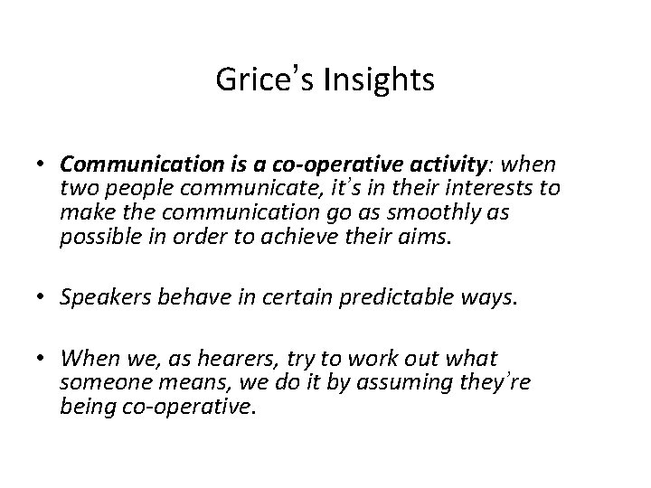 Grice’s Insights • Communication is a co-operative activity: when two people communicate, it’s in