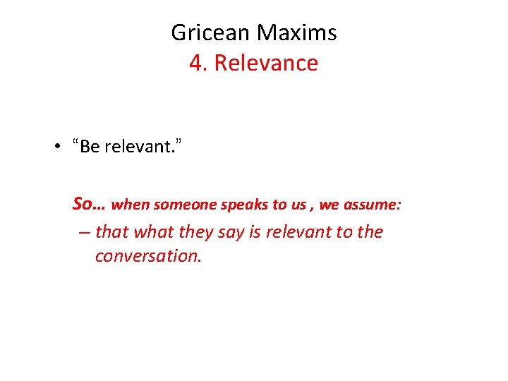 Gricean Maxims 4. Relevance • “Be relevant. ” So… when someone speaks to us