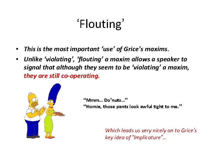‘Flouting’ • This is the most important ‘use’ of Grice’s maxims. • Unlike ‘violating’,
