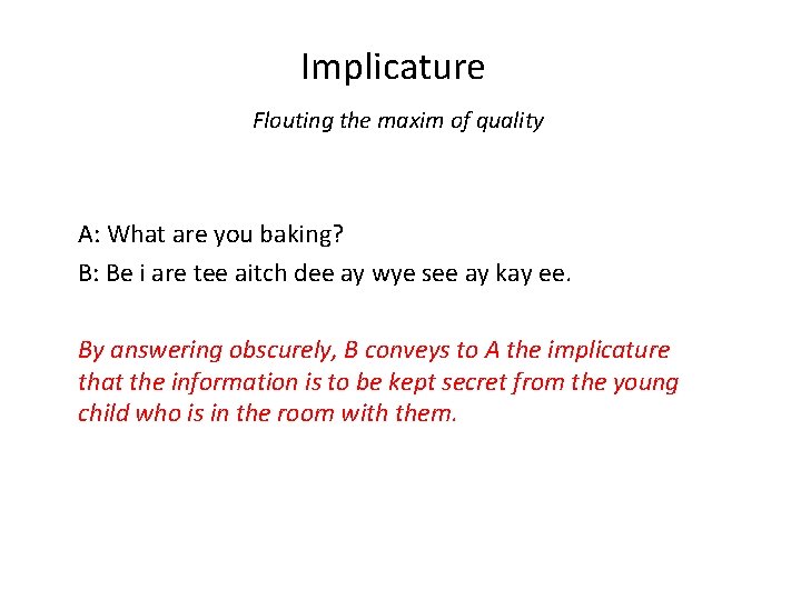 Implicature Flouting the maxim of quality A: What are you baking? B: Be i