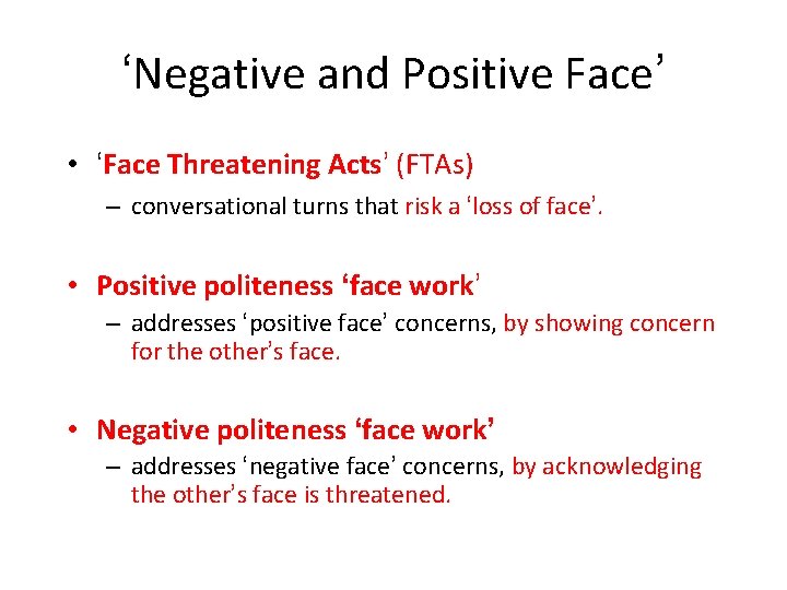 ‘Negative and Positive Face’ • ‘Face Threatening Acts’ (FTAs) – conversational turns that risk
