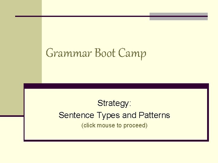 Grammar Boot Camp Strategy: Sentence Types and Patterns (click mouse to proceed) 