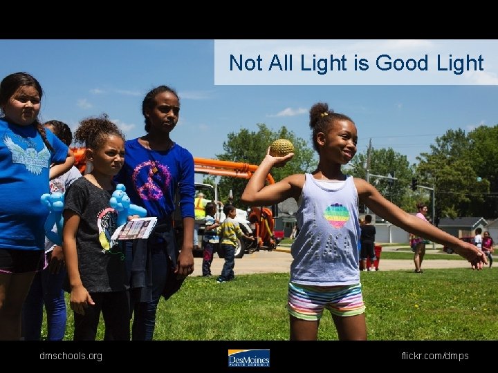 Not All Light is Good Light dmschools. org flickr. com/dmps 