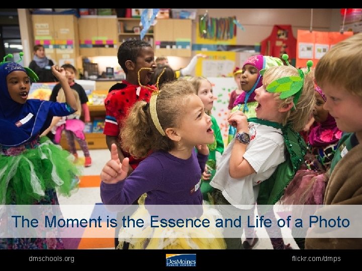 The Moment is the Essence and Life of a Photo dmschools. org flickr. com/dmps