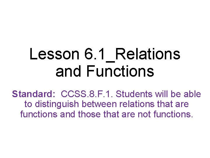 Lesson 6. 1_Relations and Functions Standard: CCSS. 8. F. 1. Students will be able