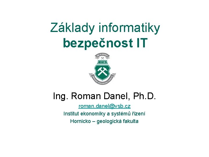 Základy informatiky bezpečnost IT Ing. Roman Danel, Ph. D. roman. danel@vsb. cz Institut ekonomiky