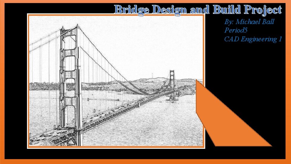 Bridge Design and Build Project By: Michael Ball Period 5 CAD Engineering 1 