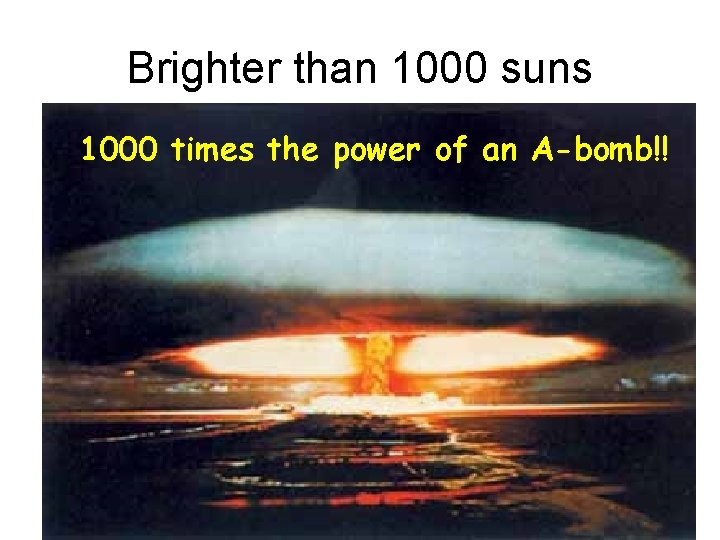 Brighter than 1000 suns 1000 times the power of an A-bomb!! 