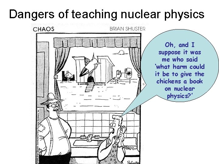 Dangers of teaching nuclear physics Oh, and I suppose it was me who said