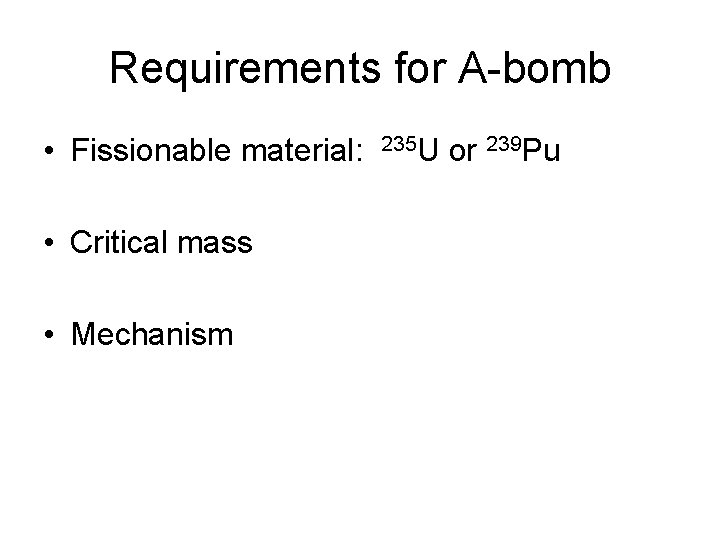 Requirements for A-bomb • Fissionable material: • Critical mass • Mechanism 235 U or