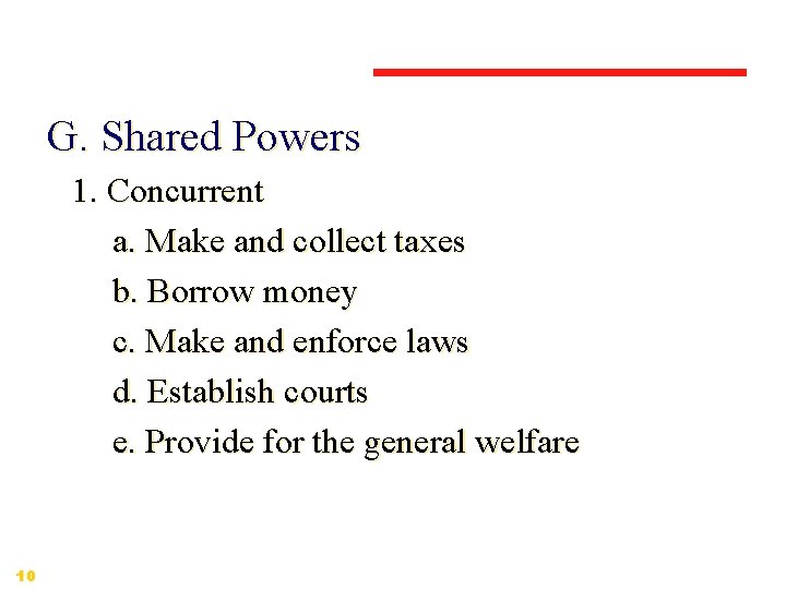 G. Shared Powers 1. Concurrent a. Make and collect taxes b. Borrow money c.