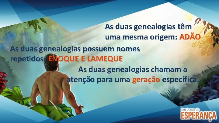 As duas genealogias têm uma mesma origem: ADÃO As duas genealogias possuem nomes repetidos: