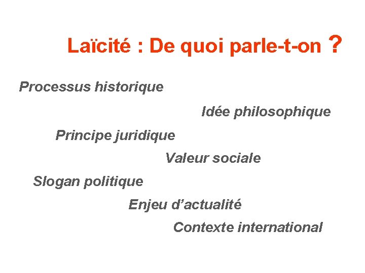 Laïcité : De quoi parle-t-on ? Processus historique Idée philosophique Principe juridique Valeur sociale