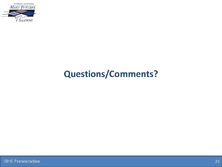 Questions/Comments? IBHE Presentation 24 