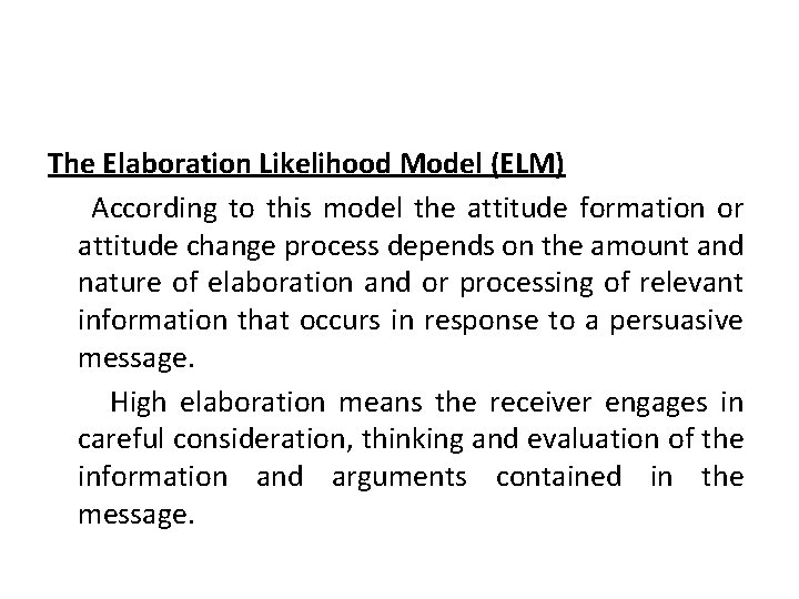 The Elaboration Likelihood Model (ELM) According to this model the attitude formation or attitude The Elaboration Likelihood Model (ELM) According to this model the attitude formation or attitude