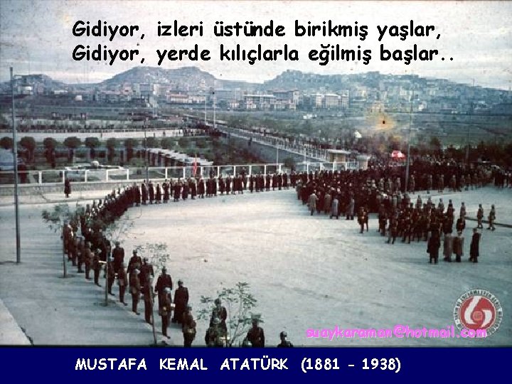 Gidiyor, izleri üstünde birikmiş yaşlar, Gidiyor, yerde kılıçlarla eğilmiş başlar. . suaykaraman@hotmail. com MUSTAFA