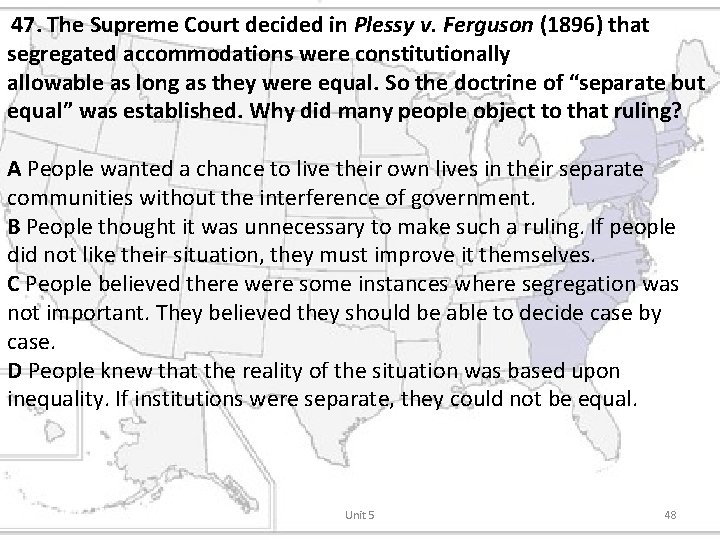 47. The Supreme Court decided in Plessy v. Ferguson (1896) that segregated accommodations were