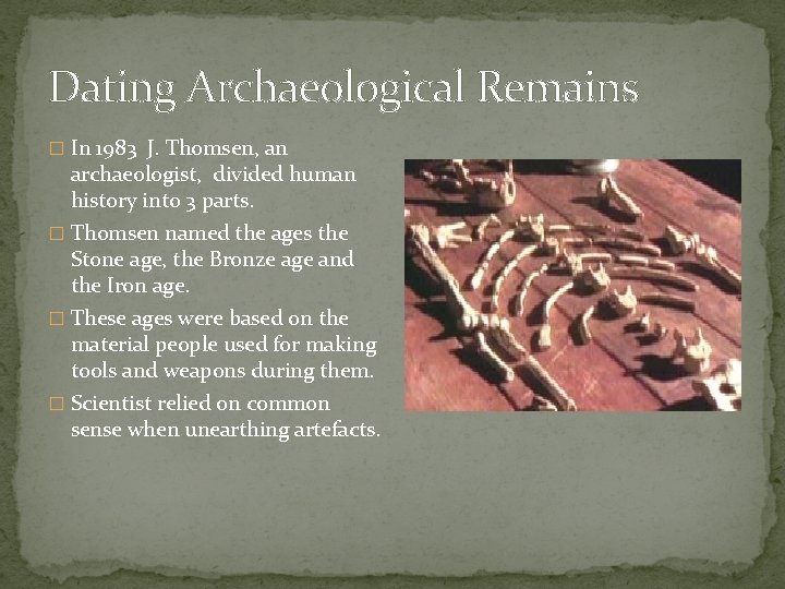 Dating Archaeological Remains � In 1983 J. Thomsen, an archaeologist, divided human history into