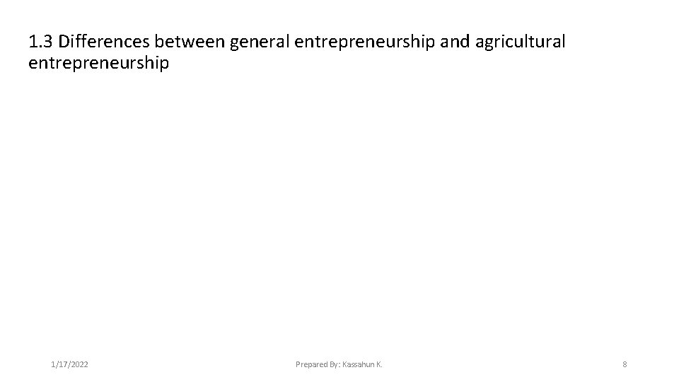 1. 3 Differences between general entrepreneurship and agricultural entrepreneurship 1/17/2022 Prepared By: Kassahun K.