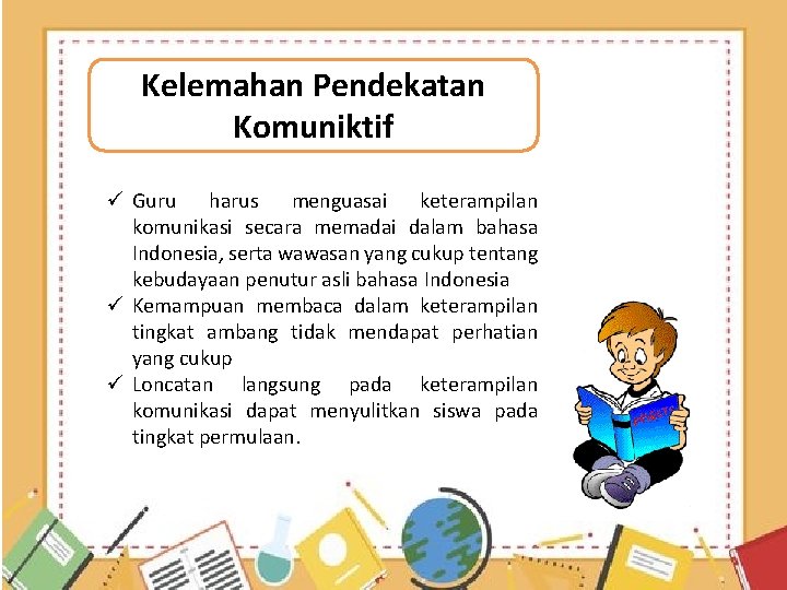 Kelemahan Pendekatan Komuniktif ü Guru harus menguasai keterampilan komunikasi secara memadai dalam bahasa Indonesia,