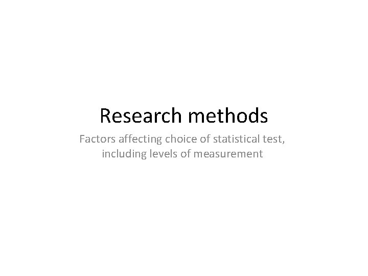 Research methods Factors affecting choice of statistical test, including levels of measurement 