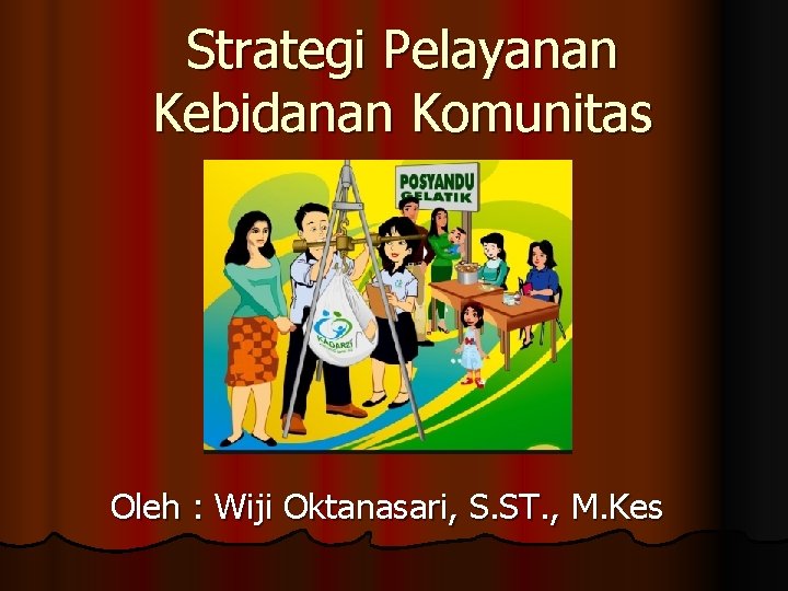 Strategi Pelayanan Kebidanan Komunitas Oleh : Wiji Oktanasari, S. ST. , M. Kes 