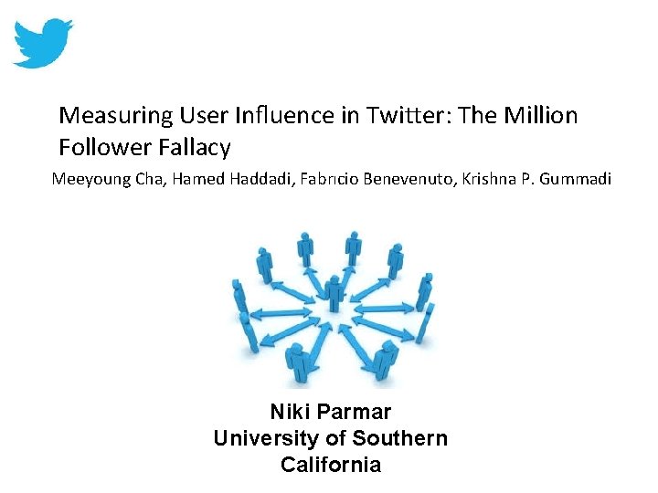 Measuring User Inﬂuence in Twitter: The Million Follower Fallacy Meeyoung Cha, Hamed Haddadi, Fabrıcio